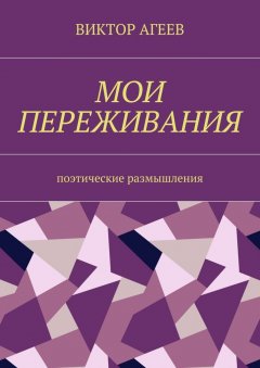 Виктор Агеев - Мои переживания. Поэтические размышления