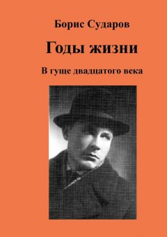 Борис Сударов - Годы жизни. В гуще двадцатого века