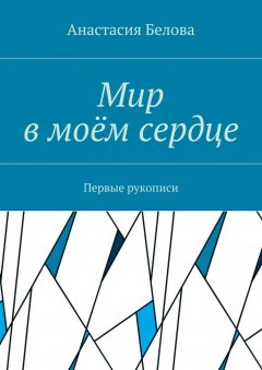 Анастасия Белова - Мир в моём сердце. Первые рукописи