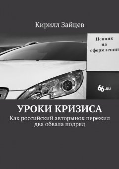 Кирилл Зайцев - Уроки кризиса. Как российский авторынок пережил два обвала подряд