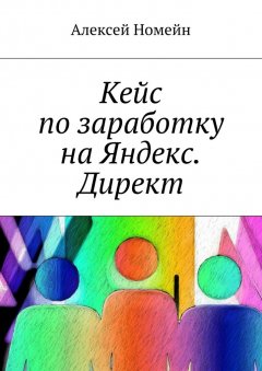 Алексей Номейн - Кейс по заработку на Яндекс. Директ