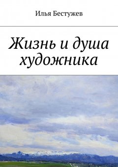 Илья Бестужев - Жизнь и душа художника