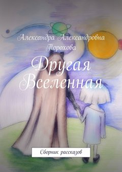 Александра Порохова - Другая Вселенная. Сборник рассказов