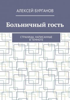 Алексей Бурганов - Больничный гость. Страницы, написанные в темноте