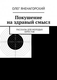 Олег Яненагорский - Покушение на здравый смысл. Рассказы для молодых юристов