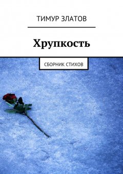 Тимур Златов - Хрупкость. Сборник стихов