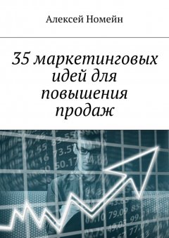 Алексей Номейн - 35 маркетинговых идей для повышения продаж