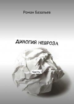 Роман Базальев - Дилогия невроза. Часть I