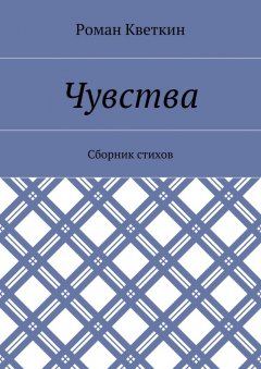 Роман Кветкин - Чувства. Сборник стихов