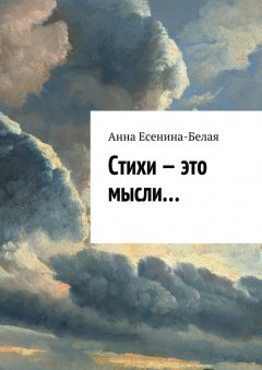 Анна Есенина-Белая - Стихи – это мысли…