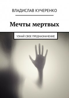 Владислав Кучеренко - Мечты мертвых. Узнай свое предназначение