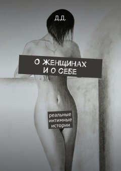 Д. Д. - О женщинах и о себе. Реальные интимные истории