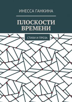 Инесса Ганкина - Плоскости времени. Стихи и проза