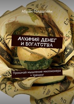 Абрам Голдштейн - Алхимия денег и богатства. Прокачай мышление миллионера + тренинг