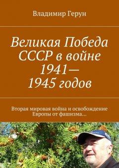 Владимир Герун - Великая Победа СССР в войне 1941—1945 годов. Вторая мировая война и освобождение Европы от фашизма…