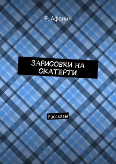 Роман Афонин - Зарисовки на скатерти. Рассказы