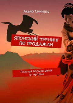 Акайо Симидзу - Японский тренинг по продажам. Получай больше денег от продаж