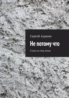 Сергей Аданин - Не потому что. Стихи из-под полья