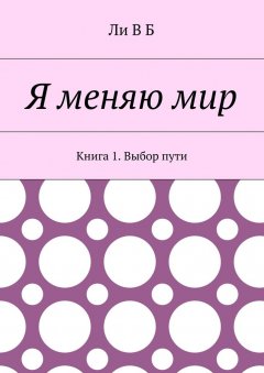 Ли В Б - Я меняю мир. Книга 1. Выбор пути