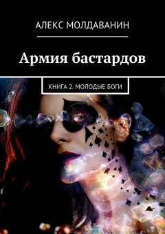 Алекс Молдаванин - Армия бастардов. Книга 2. Молодые боги