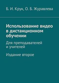 Ольга Журавлева - Использование видео в дистанционном обучении. Для преподавателей и учителей. Издание второе