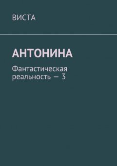 Виста - Антонина. Фантастическая реальность – 3