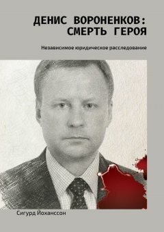 Сигурд Йоханссон - Денис Вороненков: Смерть героя. Независимое юридическое расследование