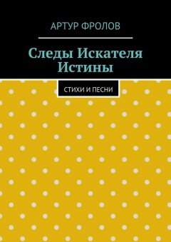 Артур Фролов - Следы искателя истины. Стихи и песни