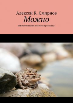 Алексей Смирнов - Можно. Фантастические повести и рассказы