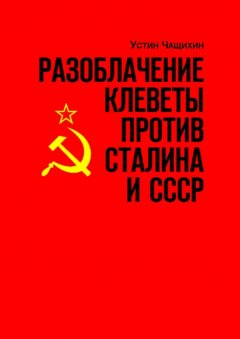 Устин Чащихин - Разоблачение клеветы против Сталина и СССР. Независимое исследование