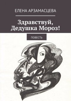 Елена Арзамасцева - Здравствуй, Дедушка Мороз! Повесть