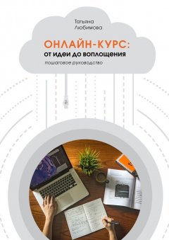 Т. Любимова - Онлайн-курс: от идеи до воплощения. Пошаговое руководство