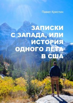 Павел Крестин - Записки с Запада, или История одного лета в США