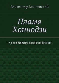 Александр Альшевский - Пламя Хоннодзи. Что оно осветило в истории Японии