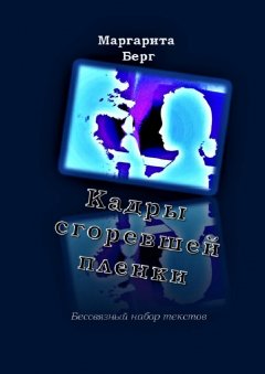 Маргарита Берг - Кадры сгоревшей пленки. Бессвязный набор текстов