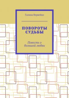 Галина Вервейко - Повороты судьбы. Повесть о большой любви