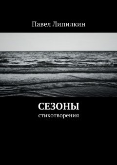 Павел Липилкин - Сезоны. Стихотворения