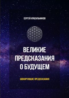 Сергей Красильников - Великие предсказания о будущем. Шокирующие предсказания