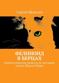 Сергей Щавелев - Фелиноид в берцах. Фантастическая повесть по мотивам сказок Шарля Перро