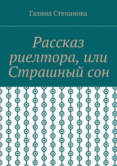 Галина Степанова - Рассказ риелтора, или Страшный сон