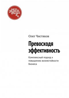 Олег Чистяков - Превосходя эффективность. Комплексный подход к повышению жизнестойкости бизнеса