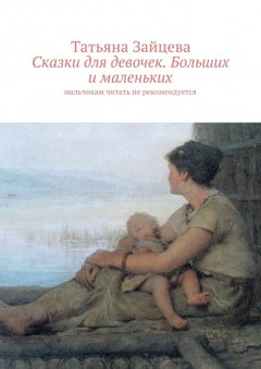 Татьяна Зайцева - Сказки для девочек. Больших и маленьких. Мальчикам читать не рекомендуется