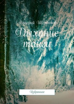 Валерий Щербаков - Дыхание тайги. Избранное