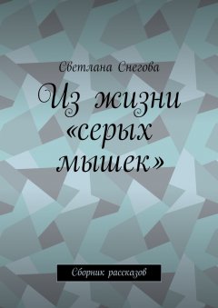 Светлана Снегова - Из жизни «серых мышек». Сборник рассказов