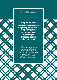 Гасан Магомедов - Управление конфликтами в корпоративных структурах региона (на примере Республики Дагестан). Магистерская диссертация по направлению 080507 (65) «Менеджмент»