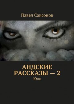 Павел Саксонов - Андские рассказы – 2. Юля