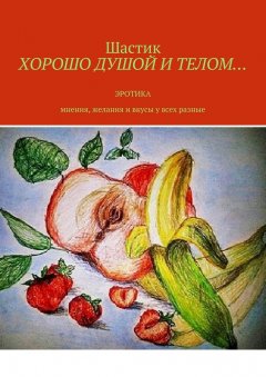 Шастик - Хорошо душой и телом… Эротика. Мнения, желания и вкусы у всех разные