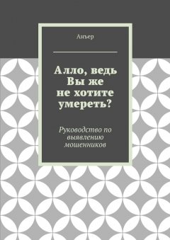 Анъер - Алло, ведь Вы же не хотите умереть? Руководство по выявлению мошенников