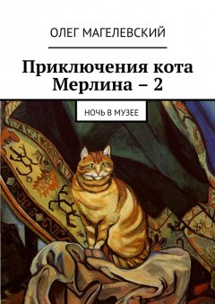 Олег Магелевский - Приключения кота Мерлина – 2. Ночь в музее