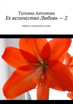 Татьяна Антонова - Ее величество Любовь – 2. Любовь в современном мире